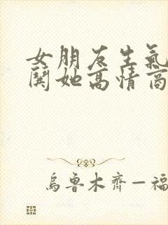 女朋友生气怎么哄她高情商回答