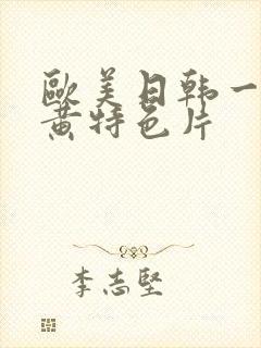 欧美日韩一级特黄特色片