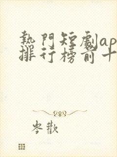 热门短剧app排行榜前十名