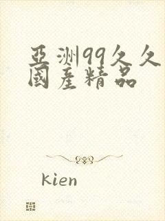 亚洲99久久久国产精品