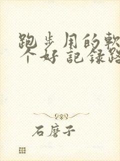 跑步用的软件哪个好 记录路线