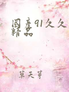 国产91久久久精品