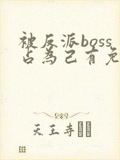 被反派boss占为己有免费阅读