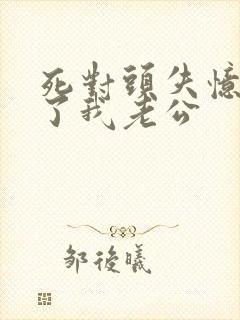 死对头失忆后成了我老公