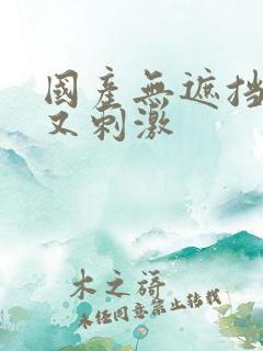 国产无遮挡又爽又刺激