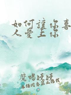 如何让你喜欢的人爱上你