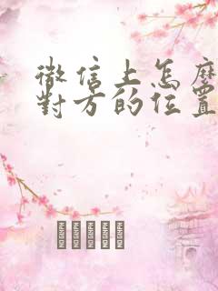 微信上怎么定位对方的位置