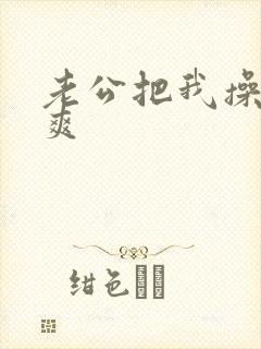 老公把我操的好爽