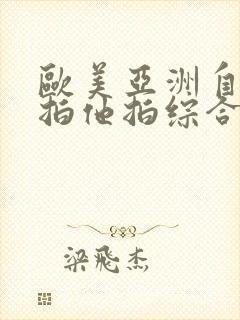 欧美亚洲自拍偷拍他拍综合