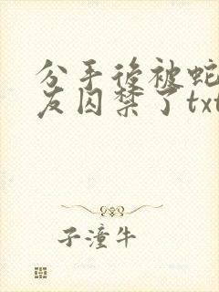 分手后被蛇形男友囚禁了txt