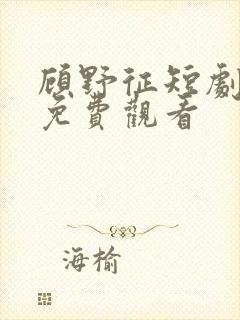 顾野征短剧全集免费观看