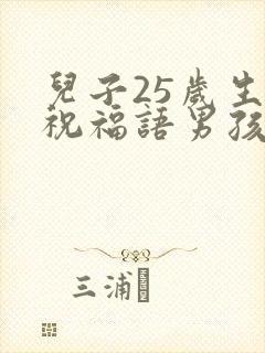 儿子25岁生日祝福语男孩专用