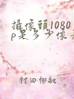 摄像头1080p是多少像素