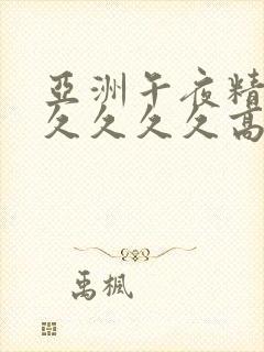 亚洲午夜精品久久久久久高潮