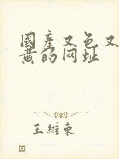 国产又色又爽又黄的网址