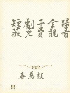 短剧千金归来顾薇免费观看