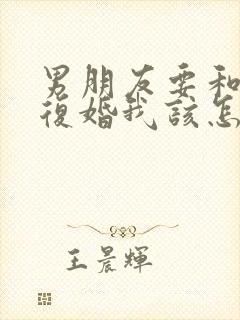 男朋友要和前妻复婚我该怎么办