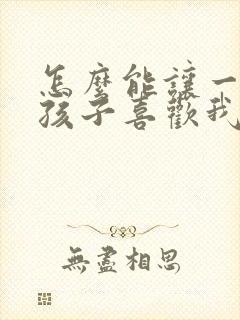 怎么能让一个女孩子喜欢我