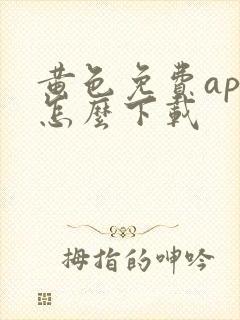 黄色免费app怎么下载