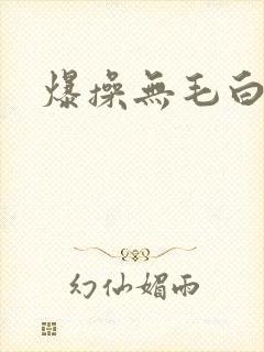 爆操无毛白虎逼