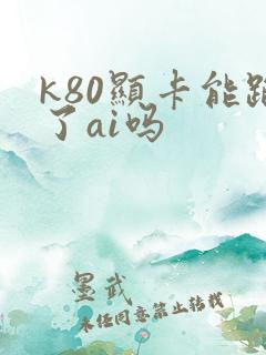 k80显卡能跑了ai吗