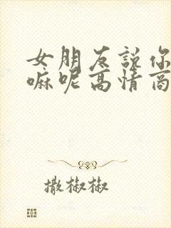 女朋友说你在干嘛呢高情商回复