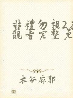 非礼勿视2在线观看完整免费高清原声粤语