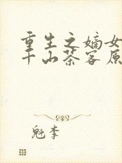 重生之嫡女祸妃千山茶客原文免费阅读