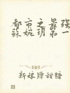 都市之最强狂兵苏婉玥第一次