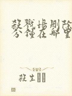 杀戮场删除的6分钟在哪里