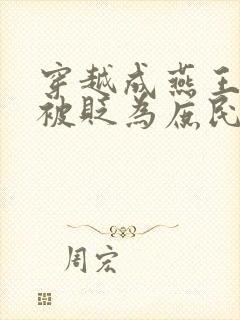 穿越成燕王朱棣被贬为庶民的小说