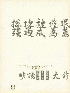 总攻被催眠系统强迫成为万人迷