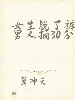女生脱了裤子让男人捅30分钟