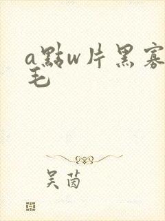 a点w片黑寡妇毛