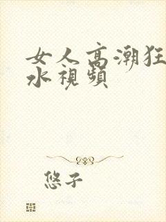 女人高潮狂叫喷水视频