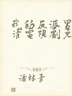 我的反派男友高清电视剧免费观看完整版