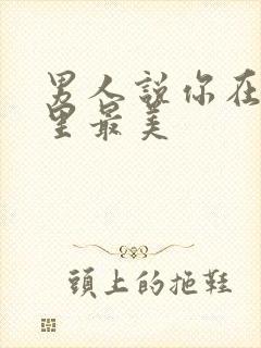 男人说你在他心里最美
