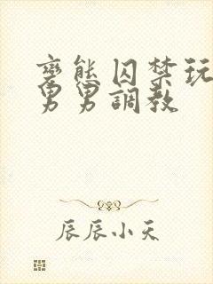 变态囚禁玩弄h男男调教