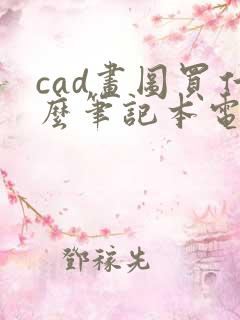 cad画图买什么笔记本电脑好