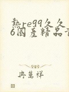 热re99久久6国产精品首页