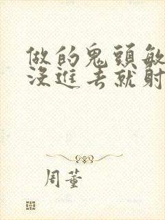 做的鬼头敏感还没进去就射