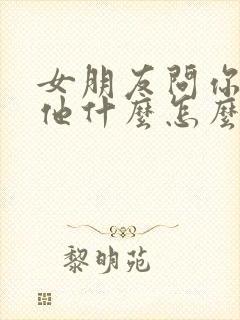 女朋友问你喜欢他什么怎么回复