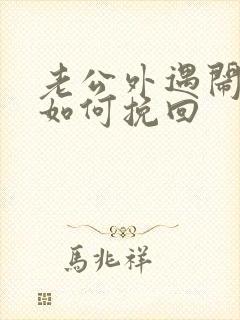 老公外遇闹离婚如何挽回