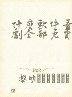 什么软件看电视剧全部免费可以下载