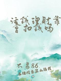 活钱理财靠谱吗 会扣钱吗