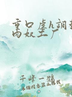 重口虐h调教h肉奴工厂