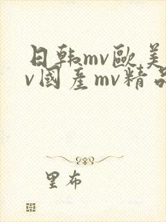 日韩mv欧美mv国产mv精品