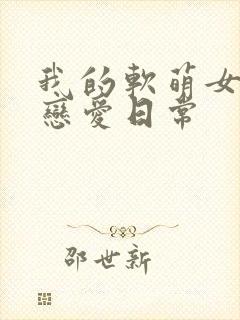 我的软萌女友的恋爱日常