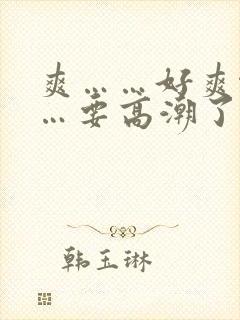 爽……好爽啊……要高潮了