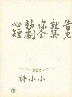 心动你就告诉我短剧全集免费观看